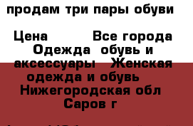 продам три пары обуви › Цена ­ 700 - Все города Одежда, обувь и аксессуары » Женская одежда и обувь   . Нижегородская обл.,Саров г.